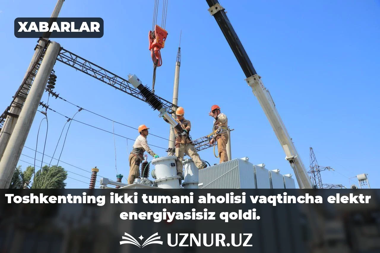 Toshkentning ikki tumani aholisi vaqtincha elektr energiyasisiz qoldi