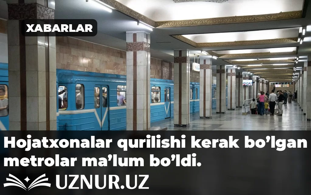 Hojatxonalar qurilishi kerak bo’lgan metrolar ma’lum bo’ldi