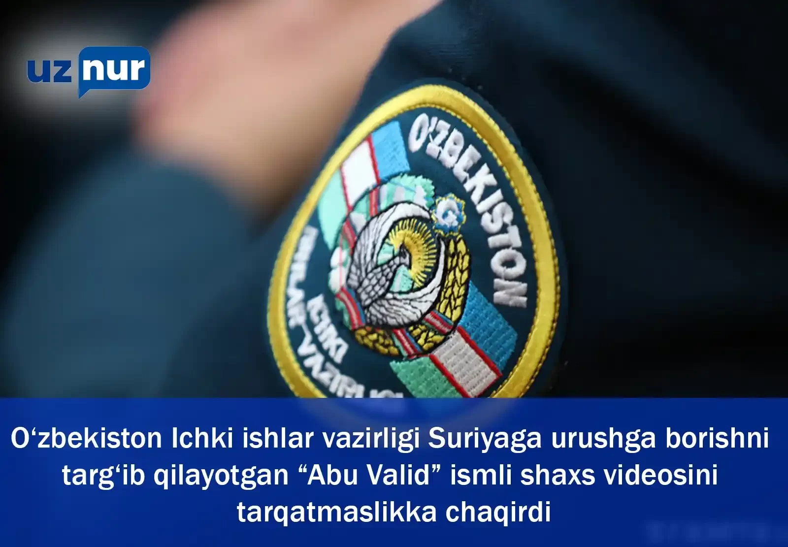 O‘zbekiston Ichki ishlar vazirligi Suriyaga urushga borishni targ‘ib qilayotgan “Abu Valid” ismli shaxs videosini tarqatmaslikka chaqirdi