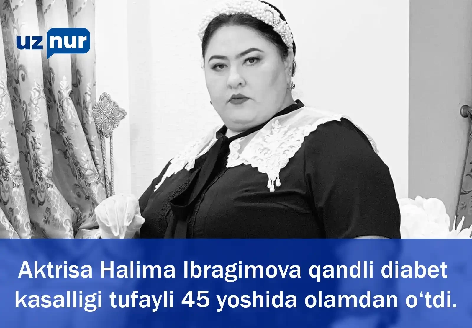 Aktrisa Halima Ibragimova qandli diabet kasalligi tufayli 45 yoshida olamdan o‘tdi.