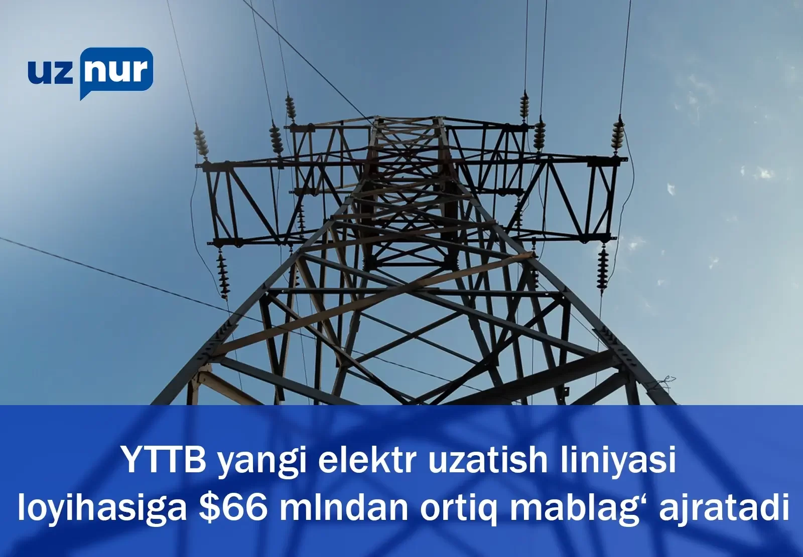 YTTB yangi elektr uzatish liniyasi loyihasiga $66 mlndan ortiq mablag‘ ajratadi