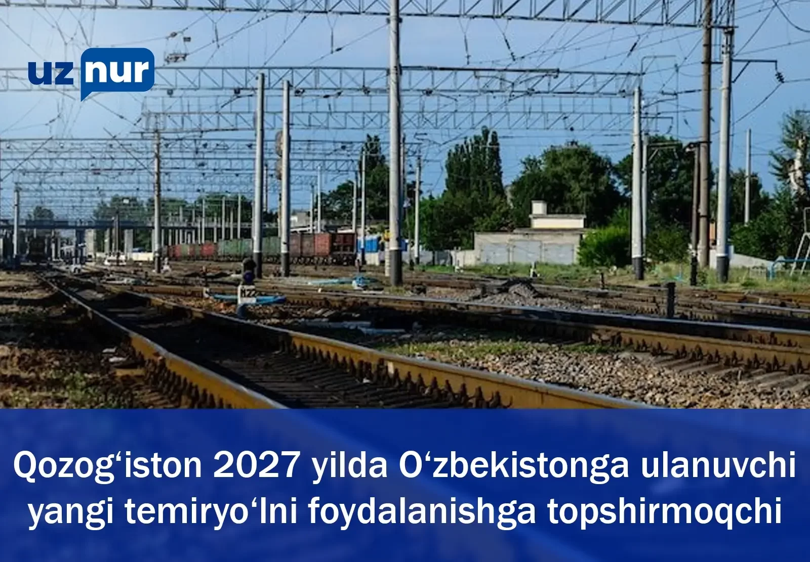 Qozog‘iston 2027 yilda O‘zbekistonga ulanuvchi yangi temiryo‘lni foydalanishga topshirmoqchi